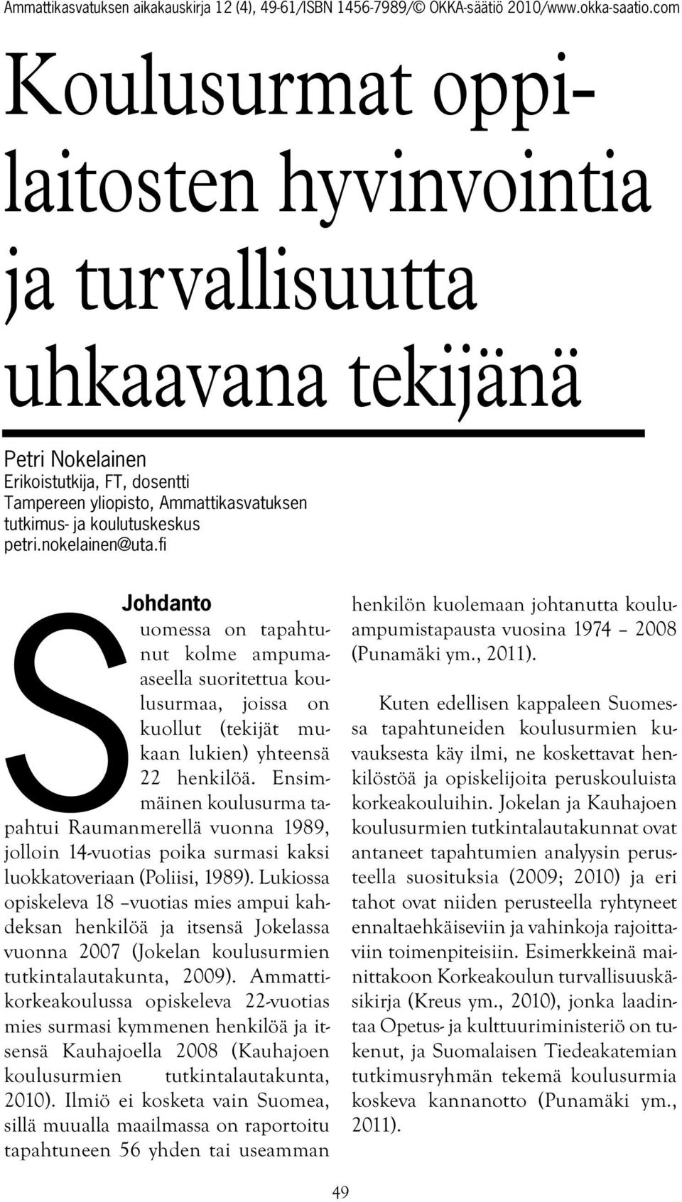 Ensimmäinen koulusurma tapahtui Raumanmerellä vuonna 1989, jolloin 14-vuotias poika surmasi kaksi luokkatoveriaan (Poliisi, 1989).