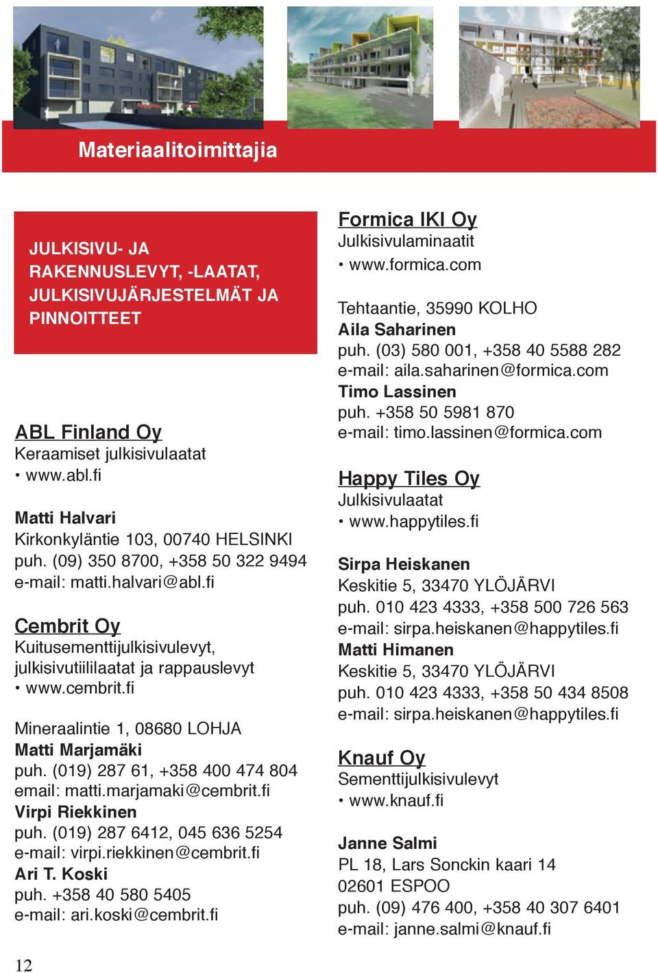 cembrit.fi Mineraalintie 1, 08680 LOHJA Matti Marjamäki puh. (019) 287 61, +358 400 474 804 email: matti.marjamaki@cembrit.fi Virpi Riekkinen puh. (019) 287 6412, 045 636 5254 e-mail: virpi.