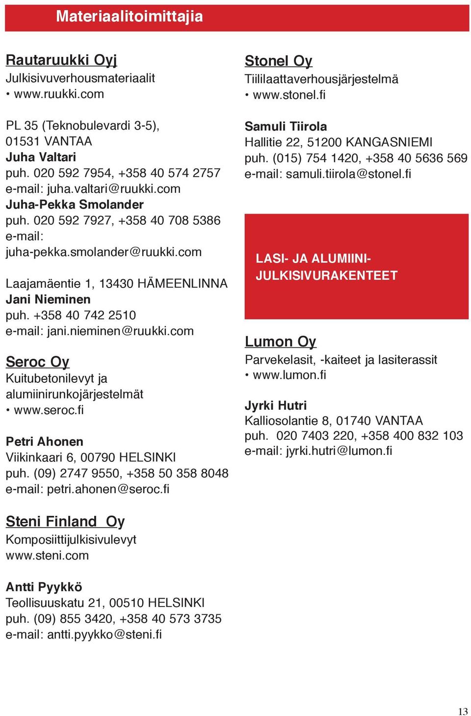 com Seroc Oy Kuitubetonilevyt ja alumiinirunkojärjestelmät www.seroc.fi Petri Ahonen Viikinkaari 6, 00790 HELSINKI puh. (09) 2747 9550, +358 50 358 8048 e-mail: petri.ahonen@seroc.