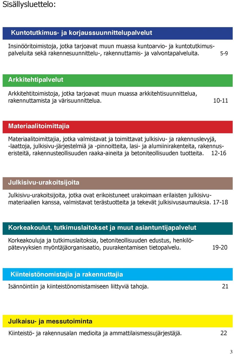 10-11 Materiaalitoimittajia Materiaalitoimittajia, jotka valmistavat ja toimittavat julkisivu- ja rakennuslevyjä, -laattoja, julkisivu-järjestelmiä ja -pinnoitteita, lasi- ja alumiinirakenteita,