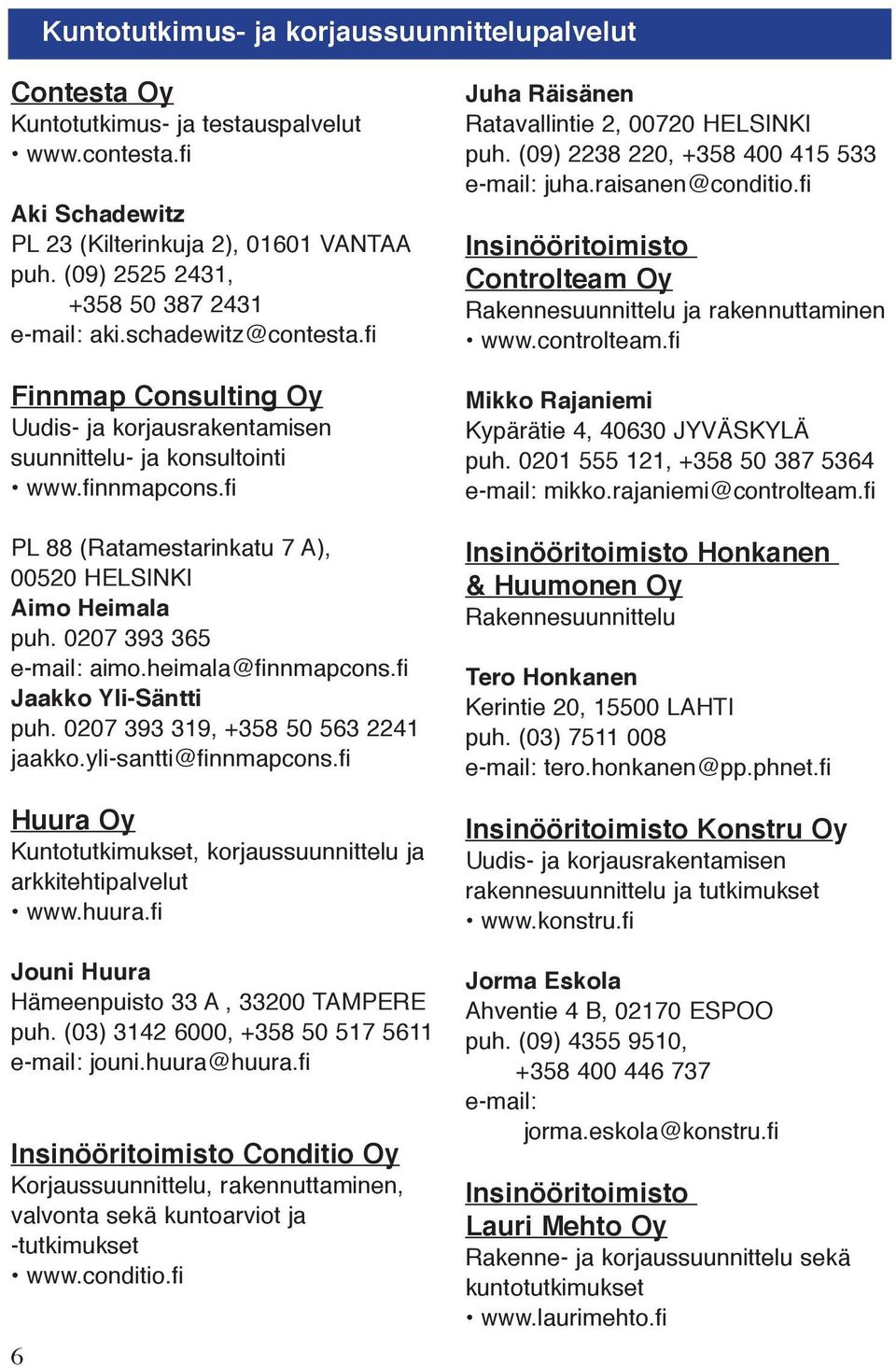 fi PL 88 (Ratamestarinkatu 7 A), 00520 HELSINKI Aimo Heimala puh. 0207 393 365 e-mail: aimo.heimala@finnmapcons.fi Jaakko Yli-Säntti puh. 0207 393 319, +358 50 563 2241 jaakko.yli-santti@finnmapcons.