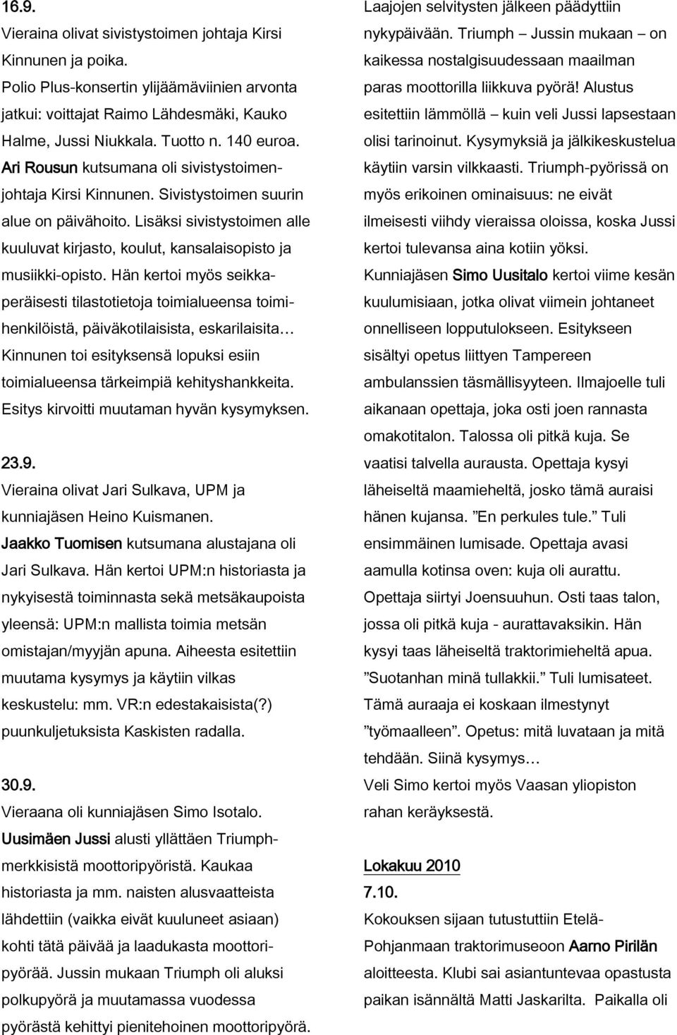 Hän kertoi myös seikkaperäisesti tilastotietoja toimialueensa toimihenkilöistä, päiväkotilaisista, eskarilaisita Kinnunen toi esityksensä lopuksi esiin toimialueensa tärkeimpiä kehityshankkeita.