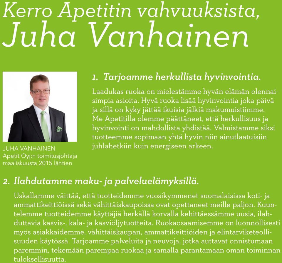 Me Apetitilla olemme päättäneet, että herkullisuus ja hyvinvointi on mahdollista yhdistää. Valmistamme siksi tuotteemme sopimaan yhtä hyvin niin ainutlaatuisiin juhlahetkiin kuin energiseen arkeen. 2.