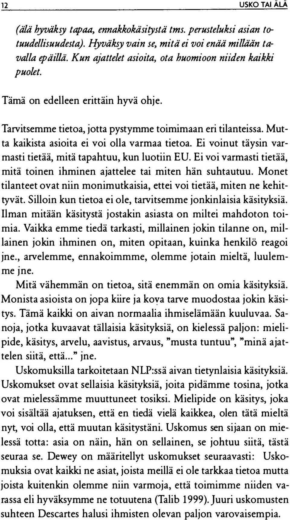 Mutta kaikista asioita ei voi olla varmaa tietoa. Ei voinut täysin varmasti tietää, mitä tapahtuu, kun luotiin EU. Ei voi varmasti tietää, mitä toinen ihminen ajattelee tai miten hän suhtautuu.