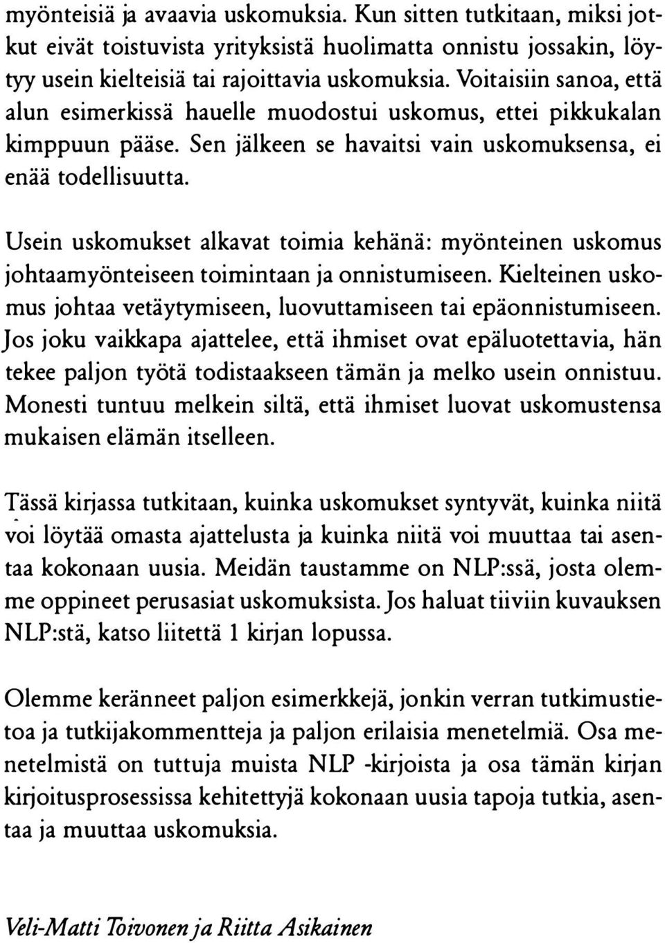 Usein uskomukset alkavat toimia kehänä: myönteinen uskomus johtaamyönteiseen toimintaan ja onnistumiseen. Kielteinen uskomus johtaa vetäytymiseen, luovuttamiseen tai epäonnistumiseen.