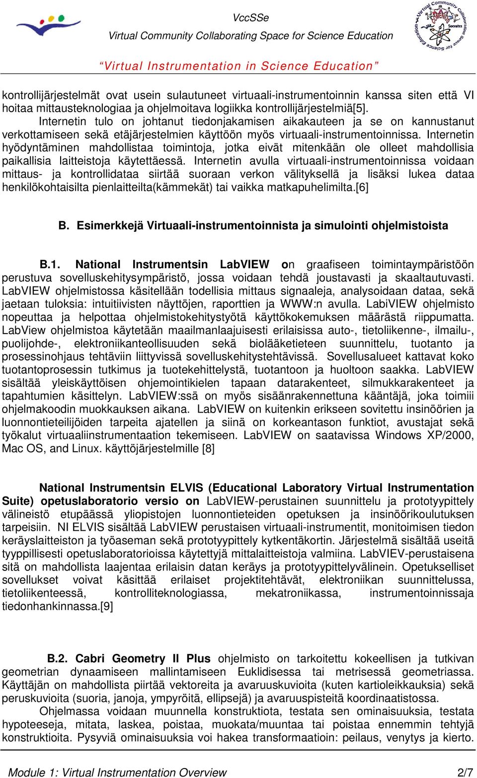 Internetin hyödyntäminen mahdollistaa toimintoja, jotka eivät mitenkään ole olleet mahdollisia paikallisia laitteistoja käytettäessä.