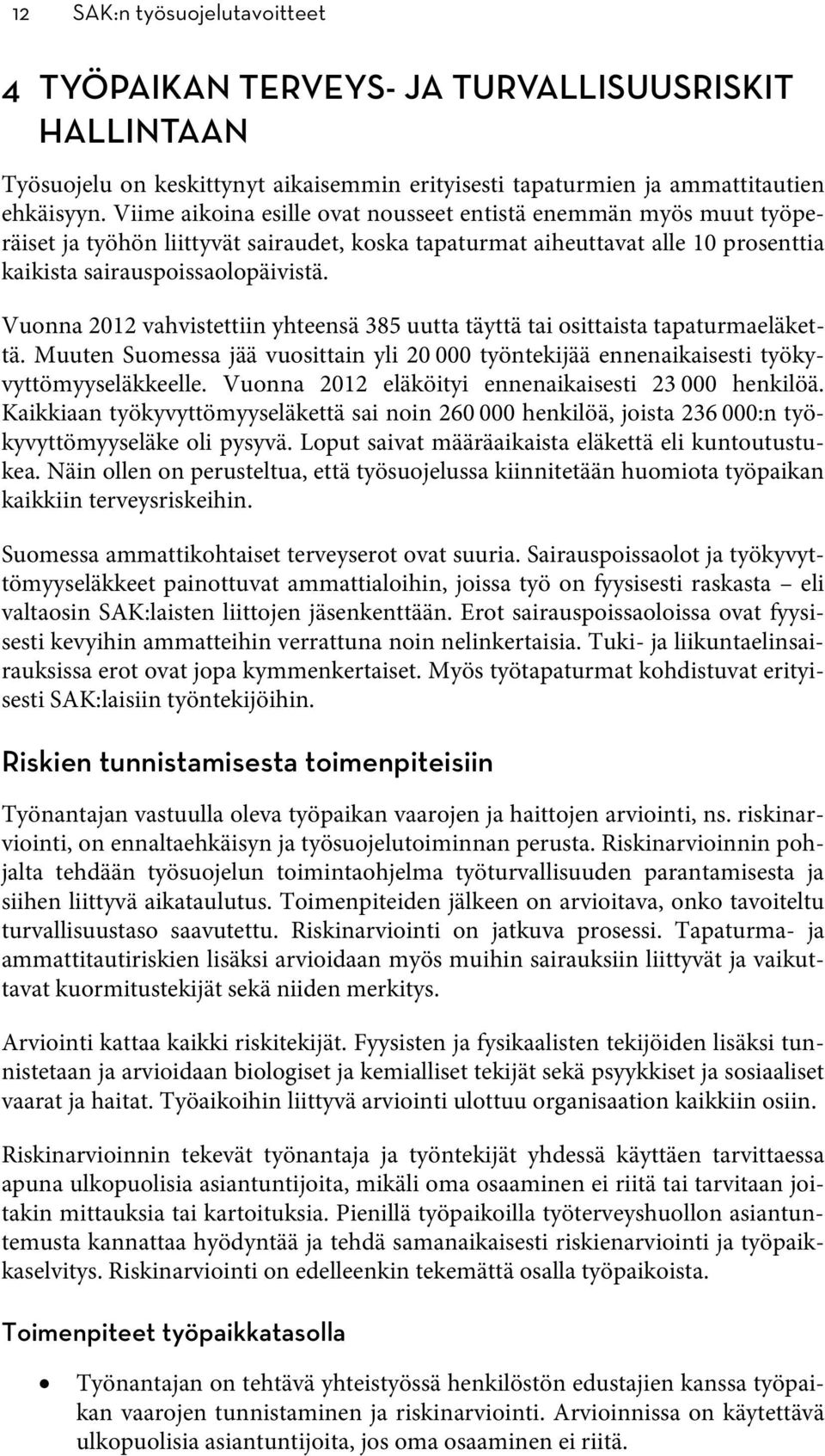 Vuonna 2012 vahvistettiin yhteensä 385 uutta täyttä tai osittaista tapaturmaeläkettä. Muuten Suomessa jää vuosittain yli 20 000 työntekijää ennenaikaisesti työkyvyttömyyseläkkeelle.