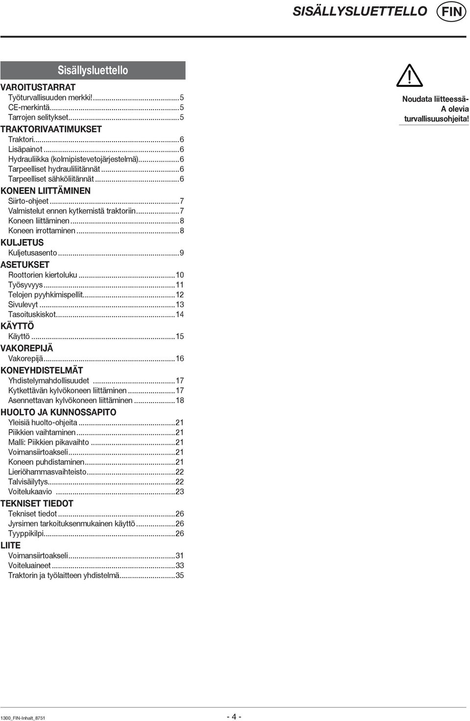 ..7 Koneen liittäminen...8 Koneen irrottaminen...8 KULJETUS Kuljetusasento...9 ASETUKSET Roottorien kiertoluku...10 Työsyvyys...11 Telojen pyyhkimispellit...12 Sivulevyt...13 Tasoituskiskot.