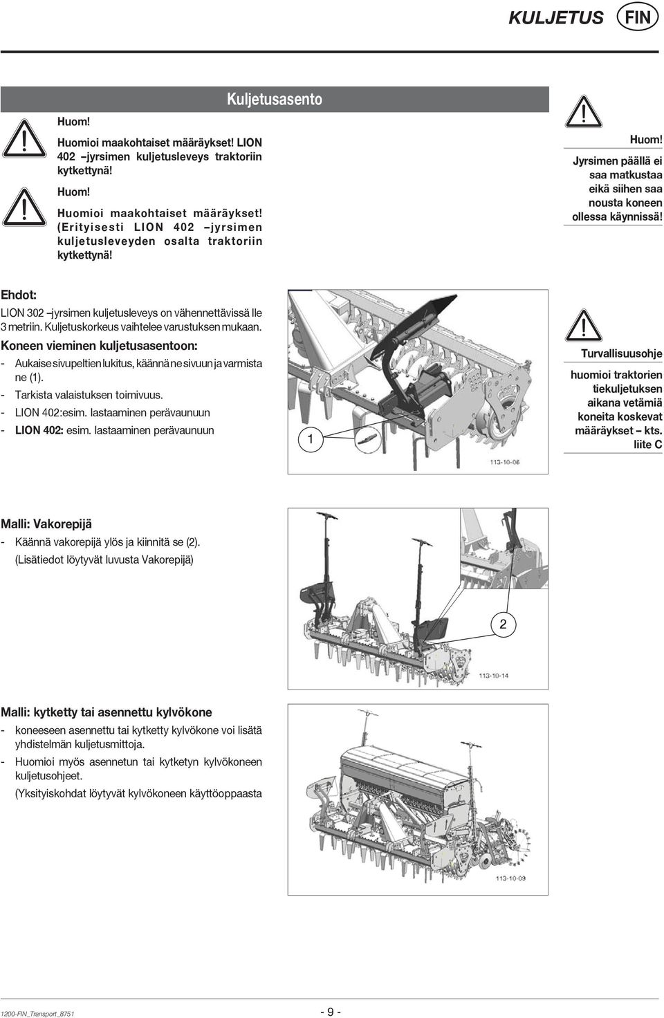 Kuljetuskorkeus vaihtelee varustuksen mukaan. Koneen vieminen kuljetusasentoon: - Aukaise sivupeltien lukitus, käännä ne sivuun ja varmista ne (1). - Tarkista valaistuksen toimivuus. - LION 402:esim.