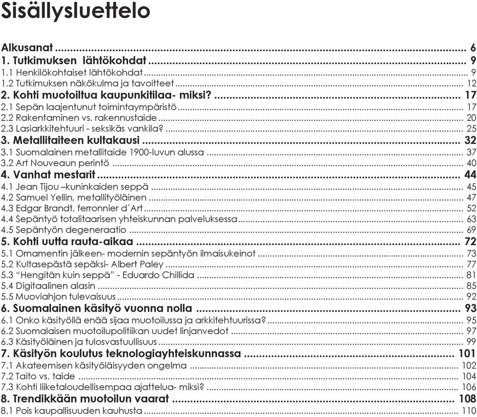 1 Suomalainen metallitaide 1900-luvun alussa... 37 3.2 Art Nouveaun perintö... 40 4. Vanhat mestarit... 44 4.1 Jean Tijou kuninkaiden seppä... 45 4.2 Samuel Yellin, metallityöläinen... 47 4.