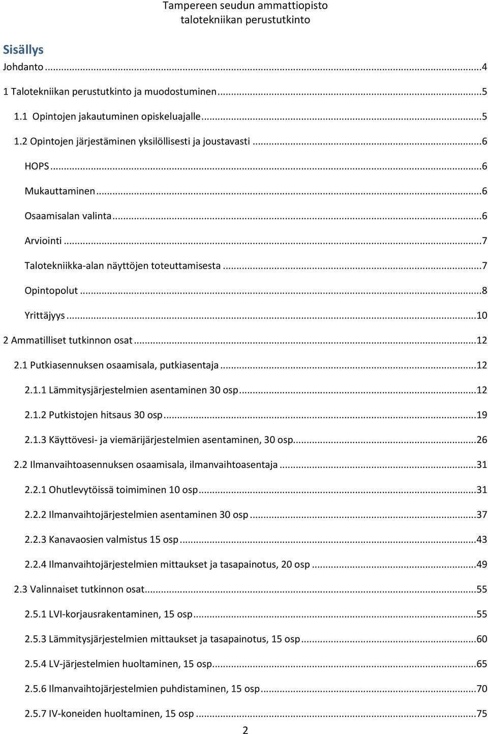 1 Putkiasennuksen osaamisala, putkiasentaja... 12 2.1.1 Lämmitysjärjestelmien asentaminen 30 osp... 12 2.1.2 Putkistojen hitsaus 30 osp... 19 2.1.3 Käyttövesi- ja viemärijärjestelmien asentaminen, 30 osp.