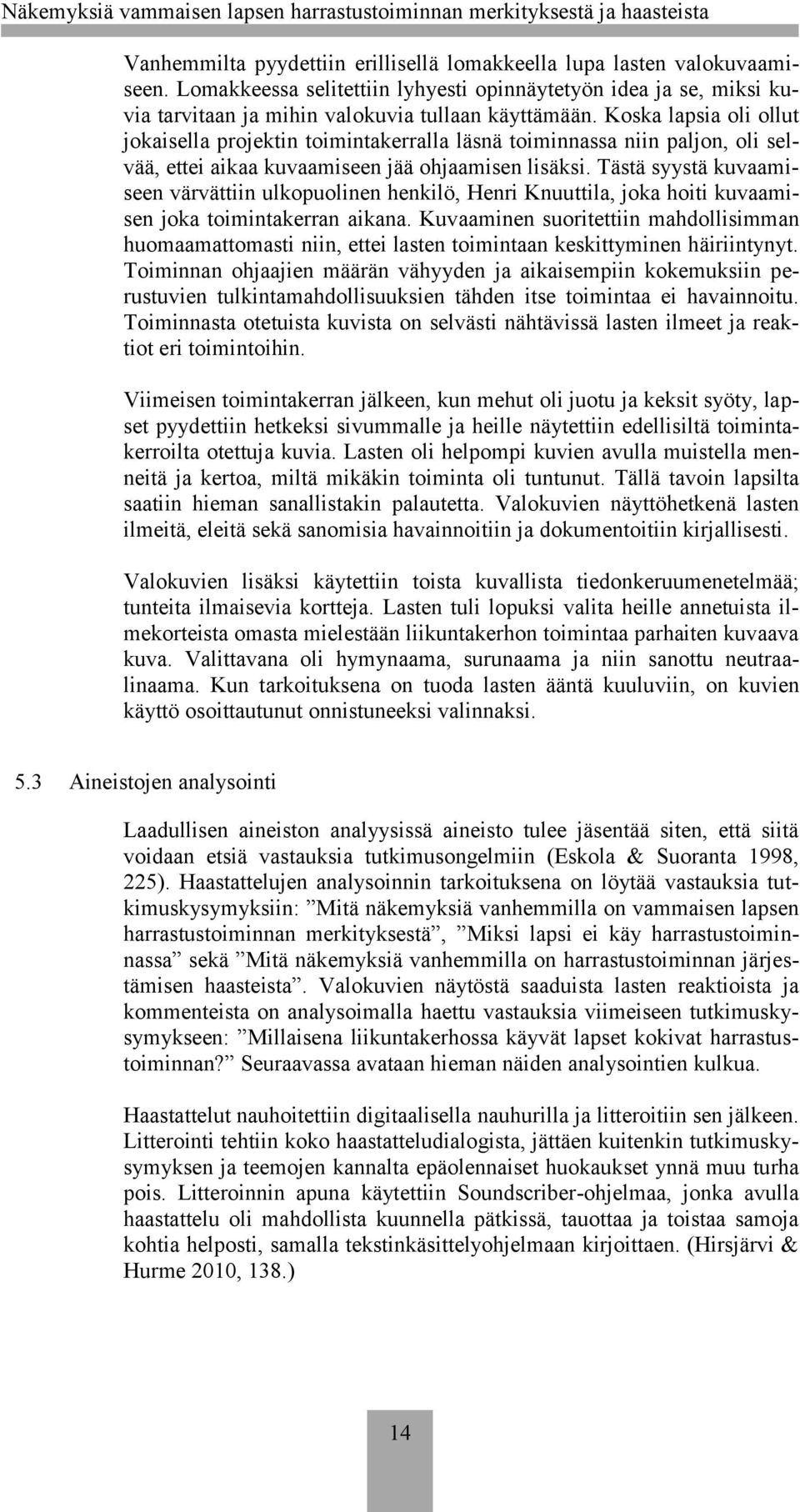 Tästä syystä kuvaamiseen värvättiin ulkopuolinen henkilö, Henri Knuuttila, joka hoiti kuvaamisen joka toimintakerran aikana.