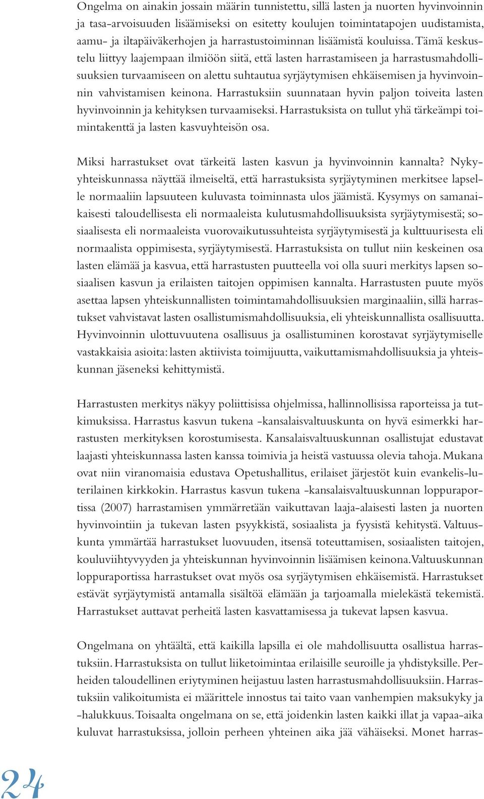 Tämä keskustelu liittyy laajempaan ilmiöön siitä, että lasten harrastamiseen ja harrastusmahdollisuuksien turvaamiseen on alettu suhtautua syrjäytymisen ehkäisemisen ja hyvinvoinnin vahvistamisen