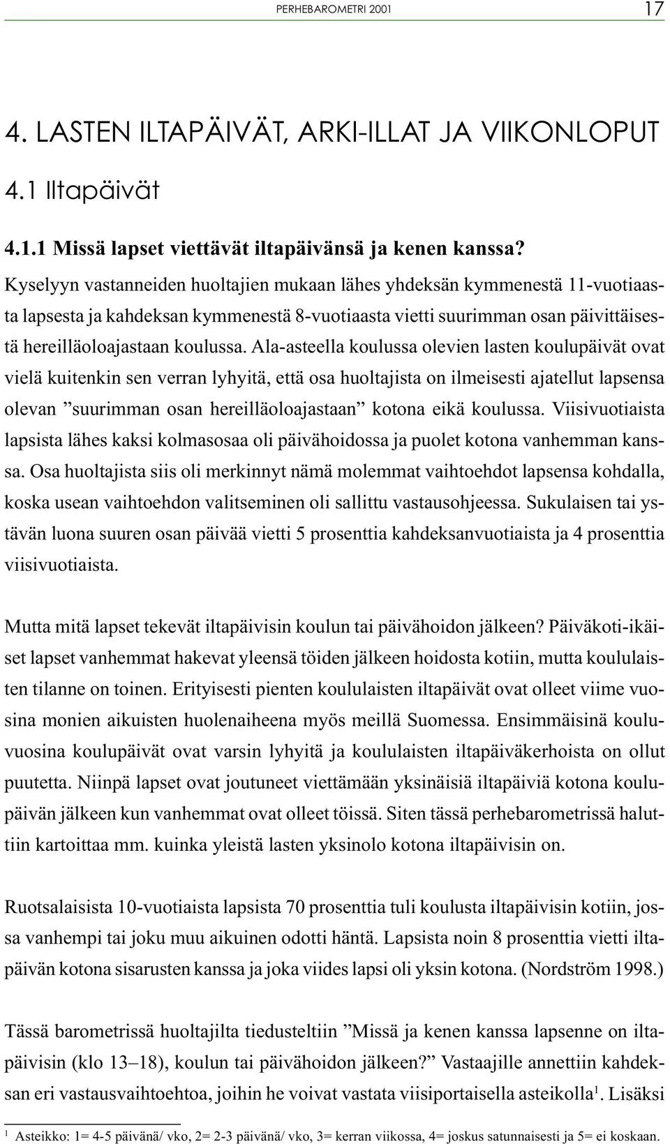 Ala-asteella koulussa olevien lasten koulupäivät ovat vielä kuitenkin sen verran lyhyitä, että osa huoltajista on ilmeisesti ajatellut lapsensa olevan suurimman osan hereilläoloajastaan kotona eikä