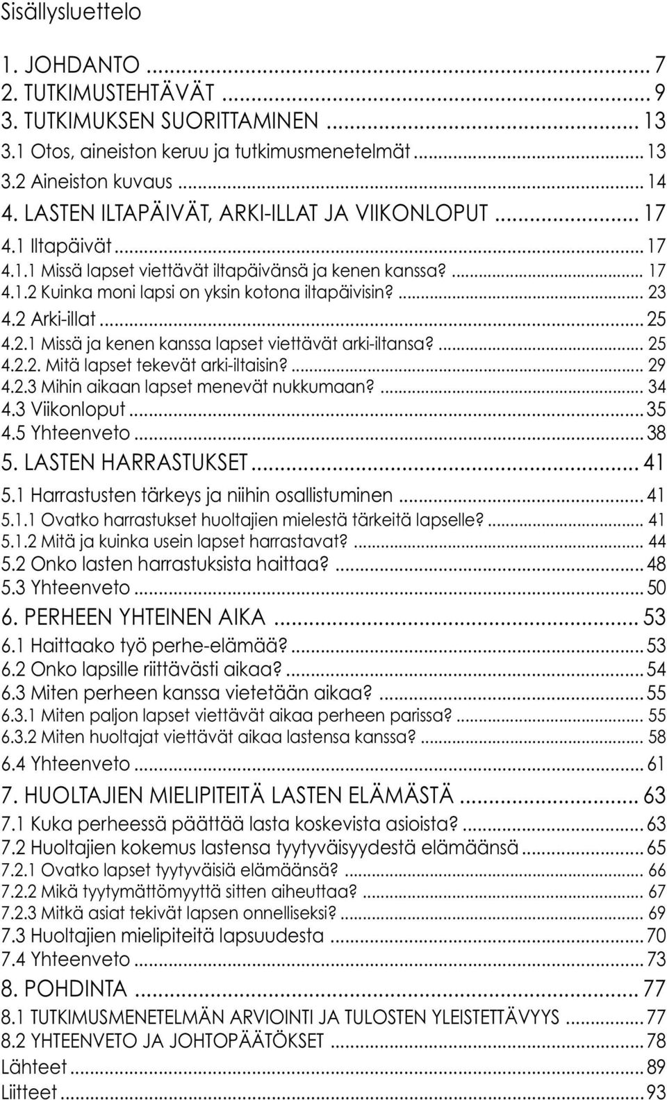 2 Arki-illat... 25 4.2.1 Missä ja kenen kanssa lapset viettävät arki-iltansa?... 25 4.2.2. Mitä lapset tekevät arki-iltaisin?... 29 4.2.3 Mihin aikaan lapset menevät nukkumaan?... 34 4.3 Viikonloput.