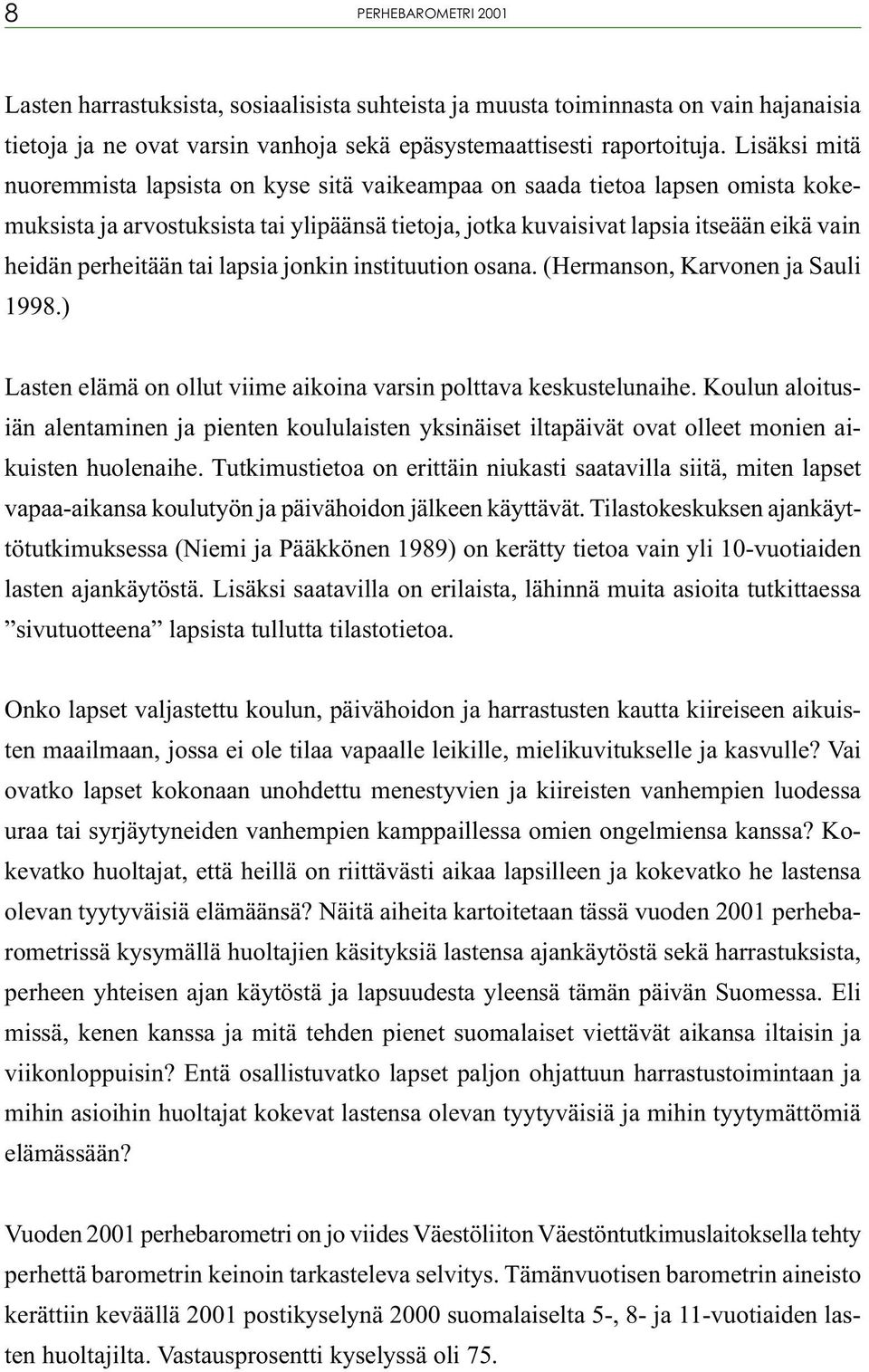 perheitään tai lapsia jonkin instituution osana. (Hermanson, Karvonen ja Sauli 1998.) Lasten elämä on ollut viime aikoina varsin polttava keskustelunaihe.