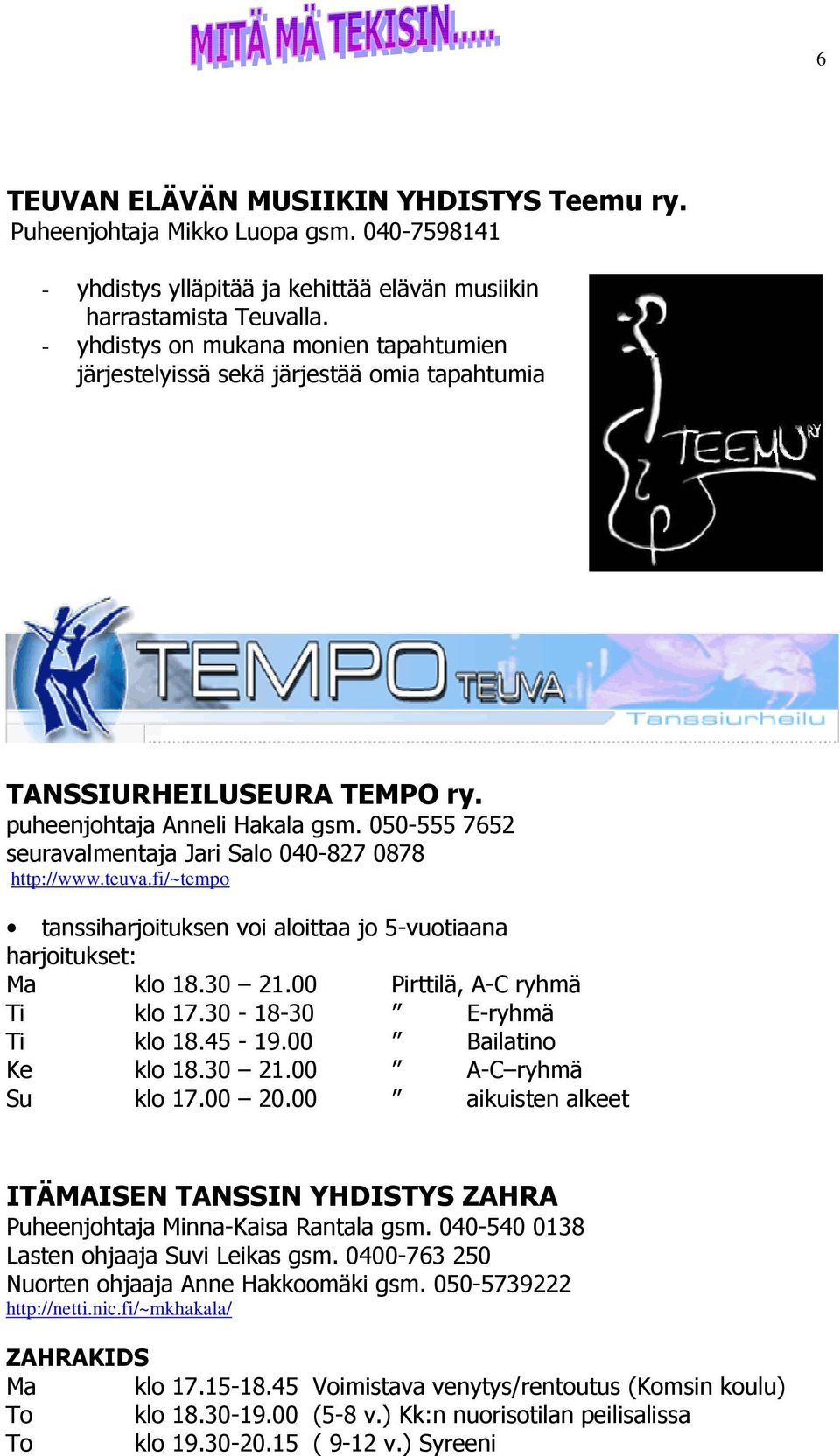 050-555 7652 seuravalmentaja Jari Salo 040-827 0878 http://www.teuva.fi/~tempo tanssiharjoituksen voi aloittaa jo 5-vuotiaana harjoitukset: Ma klo 18.30 21.00 Pirttilä, A-C ryhmä Ti klo 17.