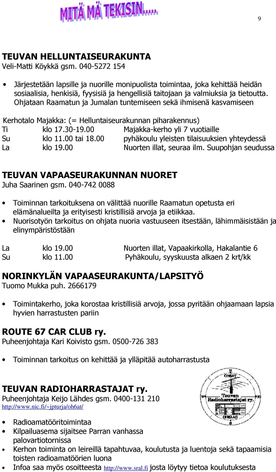 Ohjataan Raamatun ja Jumalan tuntemiseen sekä ihmisenä kasvamiseen Kerhotalo Majakka: (= Helluntaiseurakunnan piharakennus) Ti klo 17.30-19.00 Majakka-kerho yli 7 vuotiaille Su klo 11.00 tai 18.