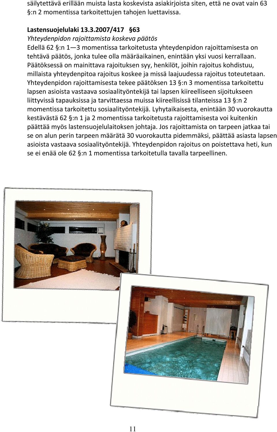 3.2007/417 63 Yhteydenpidon rajoittamista koskeva päätös Edellä 62 :n 1 3 momentissa tarkoitetusta yhteydenpidon rajoittamisesta on tehtävä päätös, jonka tulee olla määräaikainen, enintään yksi vuosi