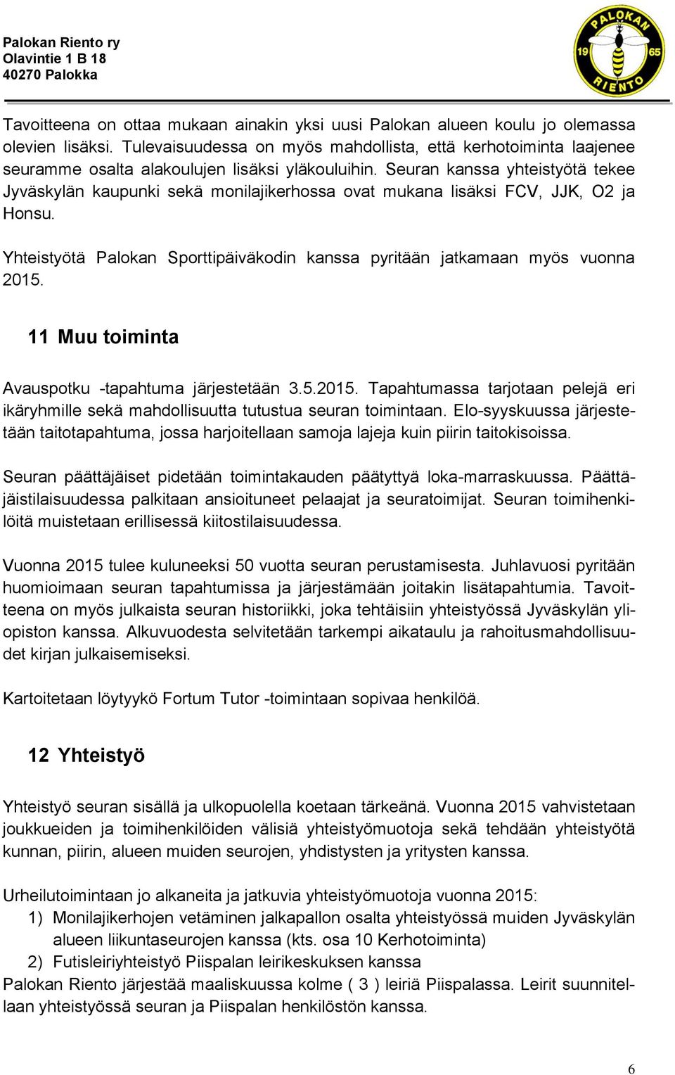 Seuran kanssa yhteistyötä tekee Jyväskylän kaupunki sekä monilajikerhossa ovat mukana lisäksi FCV, JJK, O2 ja Honsu. Yhteistyötä Palokan Sporttipäiväkodin kanssa pyritään jatkamaan myös vuonna 2015.