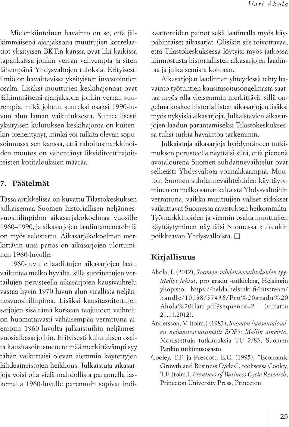 Lisäksi muuttujien keskihajonnat ovat jälkimmäisenä ajanjaksona jonkin verran suurempia, mikä johtuu suureksi osaksi 1990-luvun alun laman vaikutuksesta.