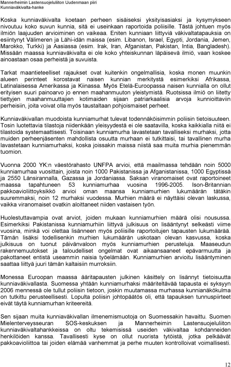 Libanon, Israel, Egypti, Jordania, Jemen, Marokko, Turkki) ja Aasiassa (esim. Irak, Iran, Afganistan, Pakistan, Intia, Bangladesh).