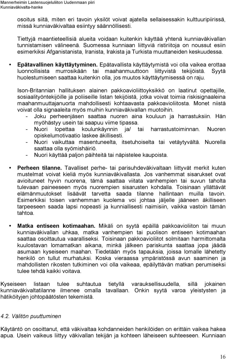 Suomessa kunniaan liittyviä ristiriitoja on noussut esiin esimerkiksi Afganistanista, Iranista, Irakista ja Turkista muuttaneiden keskuudessa. Epätavallinen käyttäytyminen.