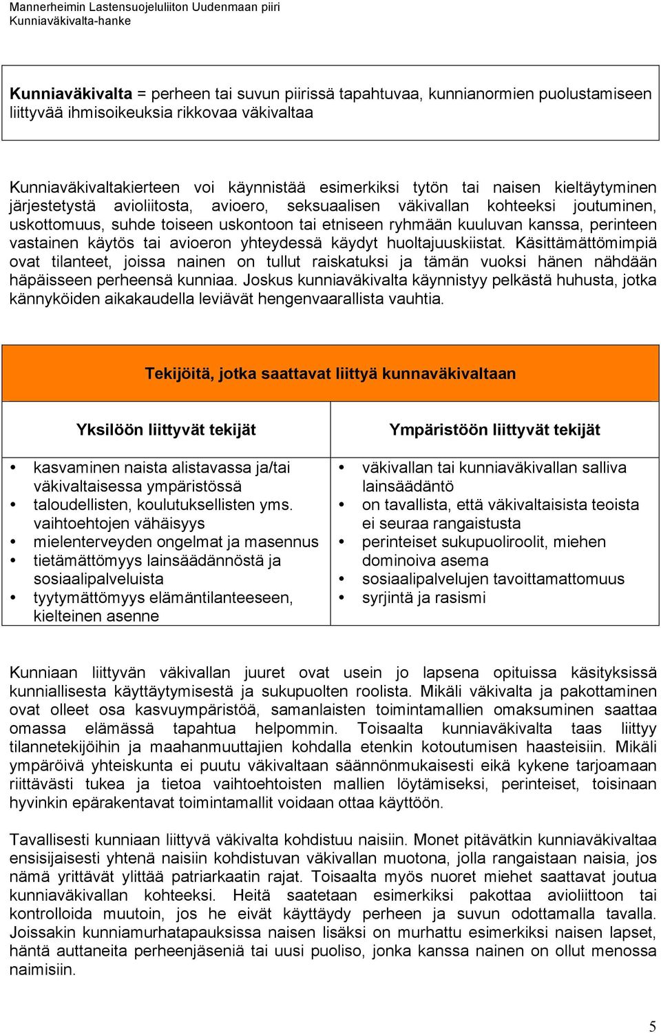 tai avioeron yhteydessä käydyt huoltajuuskiistat. Käsittämättömimpiä ovat tilanteet, joissa nainen on tullut raiskatuksi ja tämän vuoksi hänen nähdään häpäisseen perheensä kunniaa.