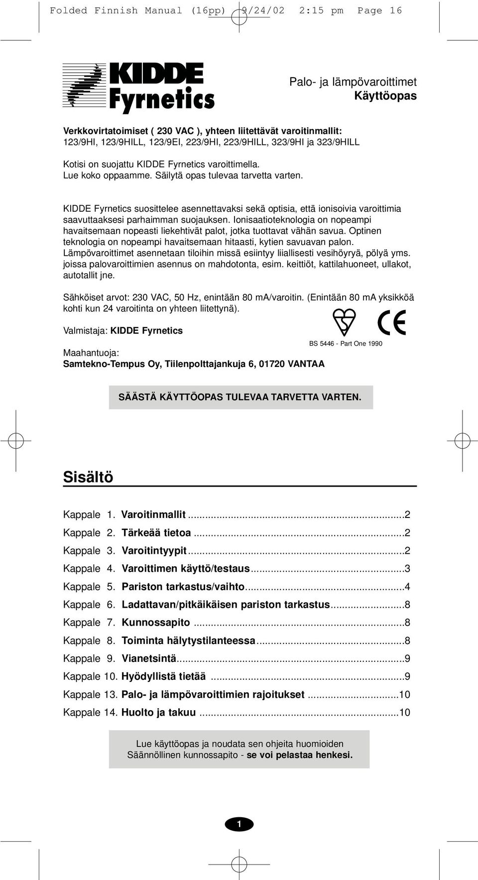 KIDDE Fyrnetics suosittelee asennettavaksi sekä optisia, että ionisoivia varoittimia saavuttaaksesi parhaimman suojauksen.
