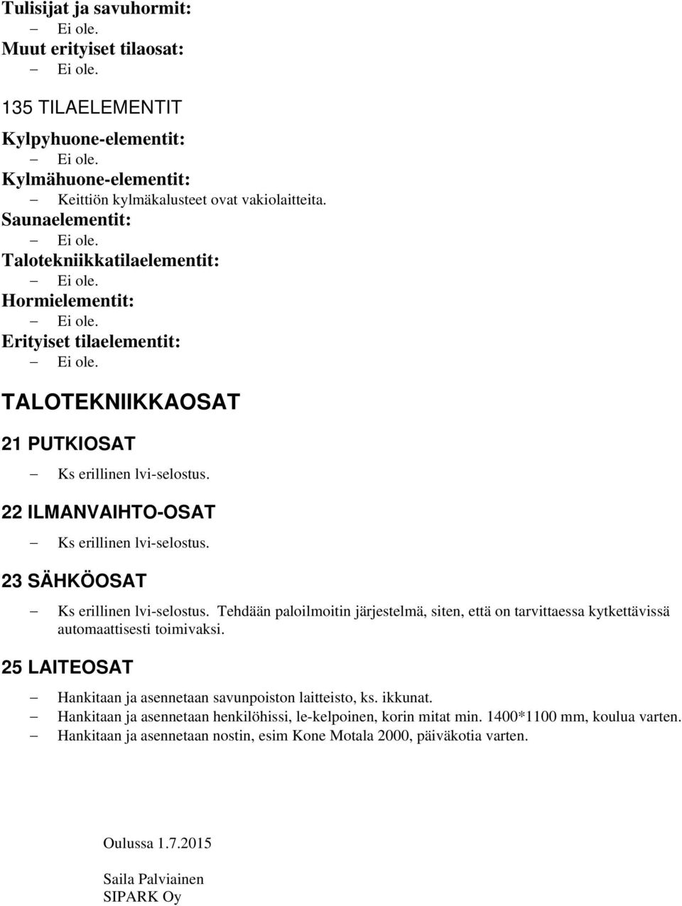 23 SÄHKÖOSAT Ks erillinen lvi-selostus. Tehdään paloilmoitin järjestelmä, siten, että on tarvittaessa kytkettävissä automaattisesti toimivaksi.