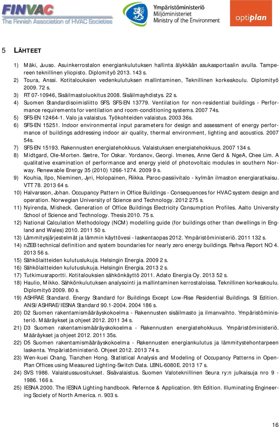 SFS-EN 13779. Ventilation for non-residential buildings - Performance requirements for ventilation and room-conditioning systems. 2007 74s. 5) SFS-EN 12464-1. Valo ja valaistus.