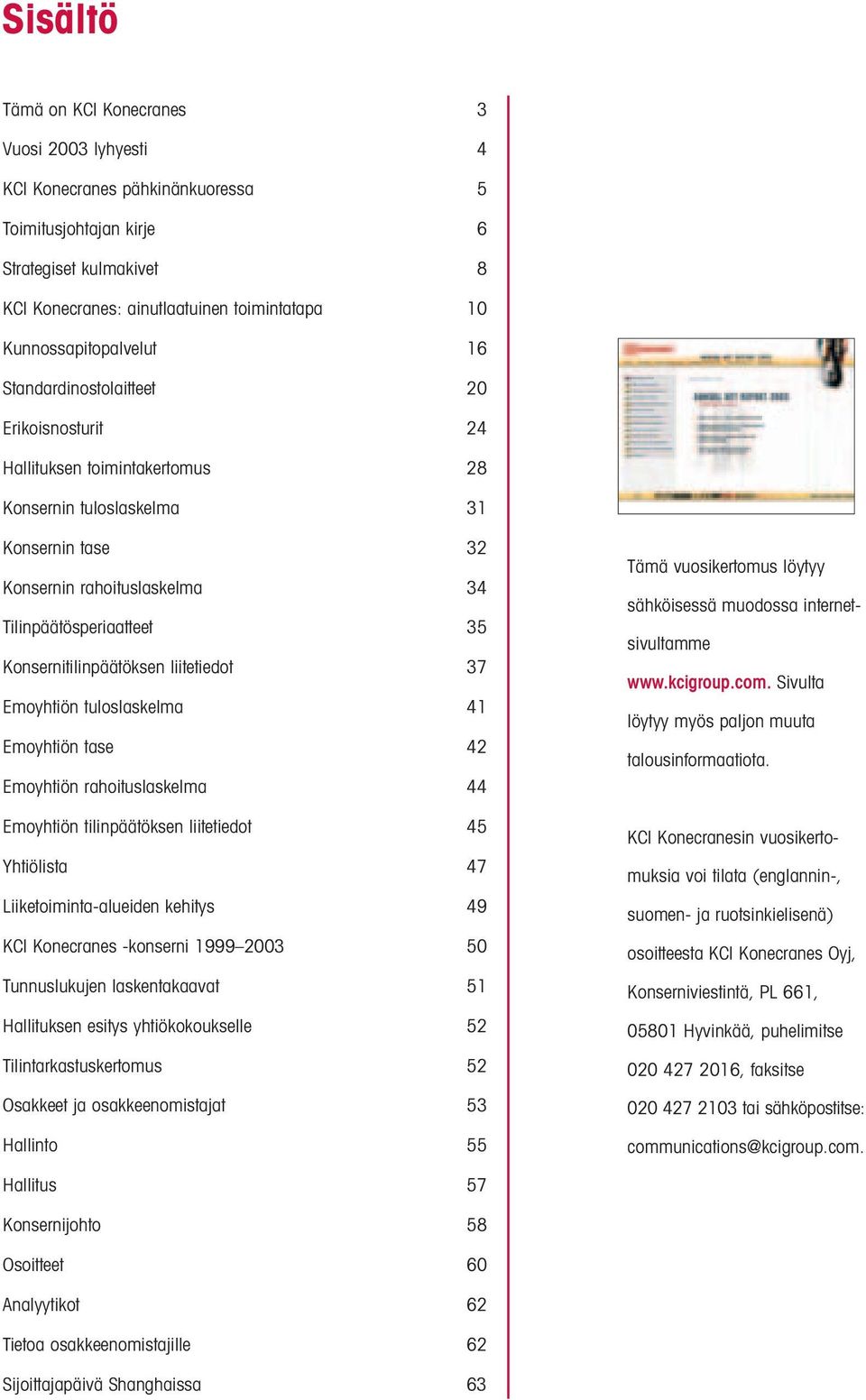 35 Konsernitilinpäätöksen liitetiedot 37 Emoyhtiön tuloslaskelma 41 Emoyhtiön tase 42 Emoyhtiön rahoituslaskelma 44 Emoyhtiön tilinpäätöksen liitetiedot 45 Yhtiölista 47 Liiketoiminta-alueiden