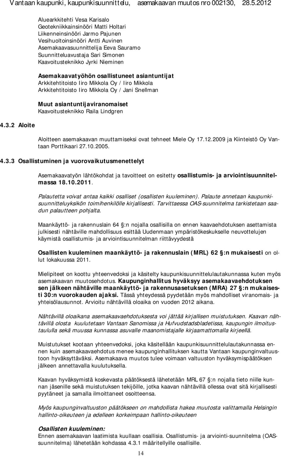 Snellman Muut asiantuntijaviranomaiset Kaavoitusteknikko Raila Lindgren Aloitteen asemakaavan muuttamiseksi ovat tehneet Miele Oy 17.12.2009 ja Kiinteistö Oy Vantaan Porttikaari 27.10.2005. 4.3.