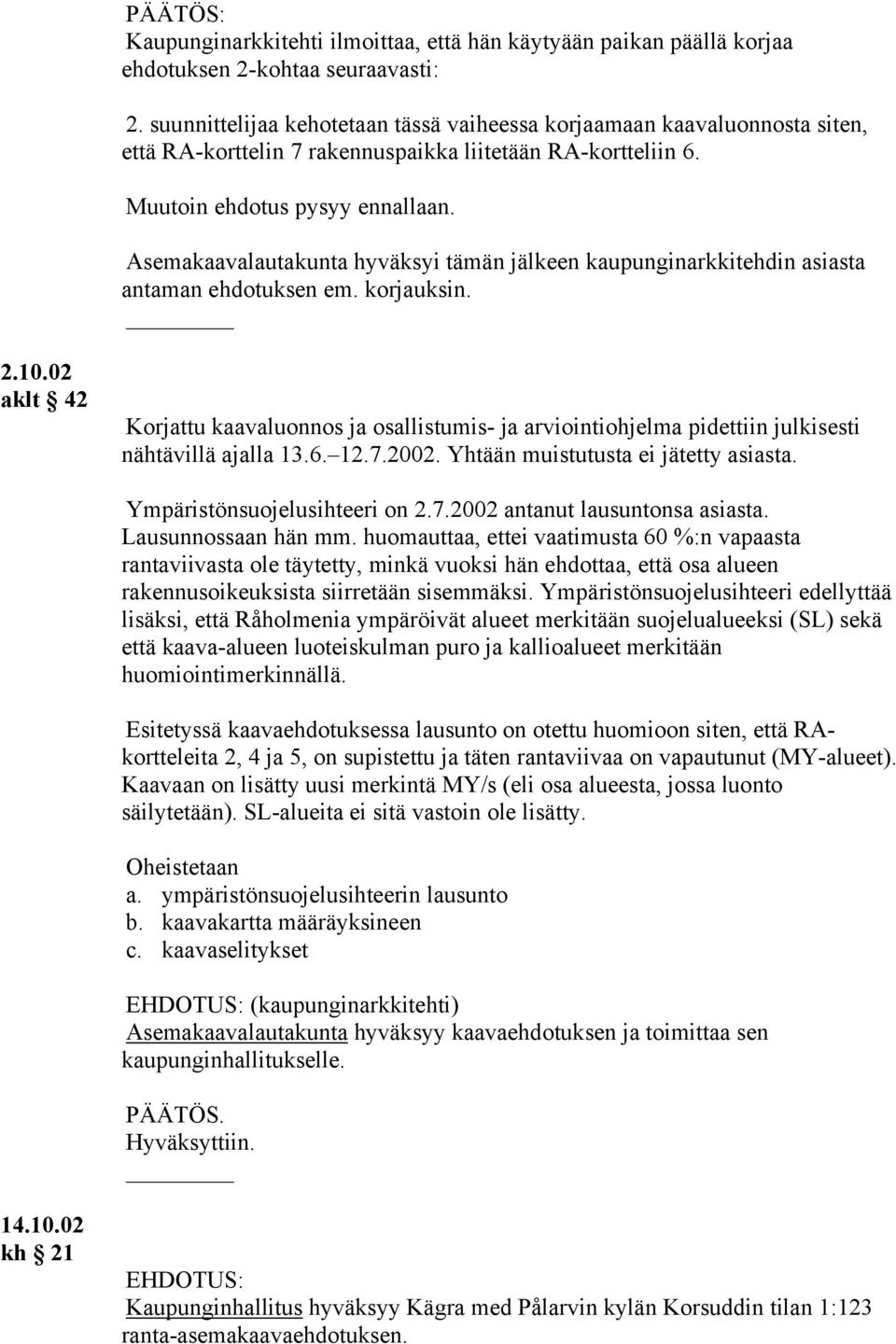 Asemakaavalautakunta hyväksyi tämän jälkeen kaupunginarkkitehdin asiasta antaman ehdotuksen em. korjauksin. 2.10.