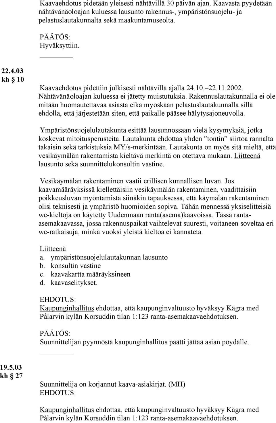 Rakennuslautakunnalla ei ole mitään huomautettavaa asiasta eikä myöskään pelastuslautakunnalla sillä ehdolla, että järjestetään siten, että paikalle pääsee hälytysajoneuvolla.