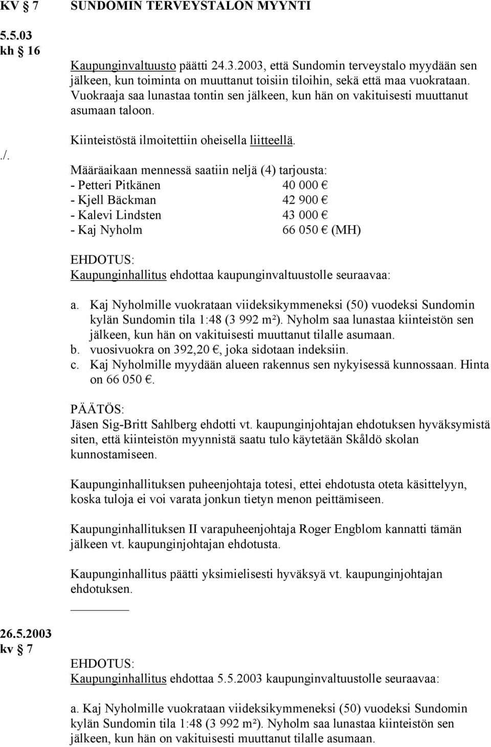 Määräaikaan mennessä saatiin neljä (4) tarjousta: - Petteri Pitkänen 40 000 - Kjell Bäckman 42 900 - Kalevi Lindsten 43 000 - Kaj Nyholm 66 050 (MH) Kaupunginhallitus ehdottaa kaupunginvaltuustolle