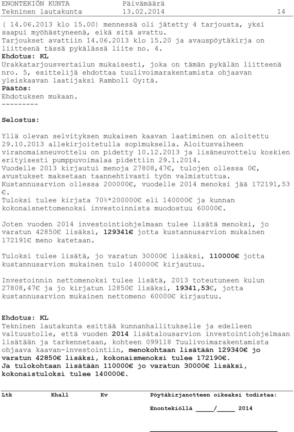 --------- Selostus: Yllä olevan selvityksen mukaisen kaavan laatiminen on aloitettu 29.10.2013 allekirjoitetulla sopimuksella. Aloitusvaiheen viranomaisneuvottelu on pidetty 10.12.