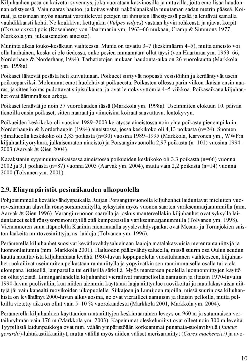 Koiraat, ja toisinaan myös naaraat varoittelevat petojen tai ihmisten lähestyessä pesää ja lentävät samalla vauhdikkaasti kohti.