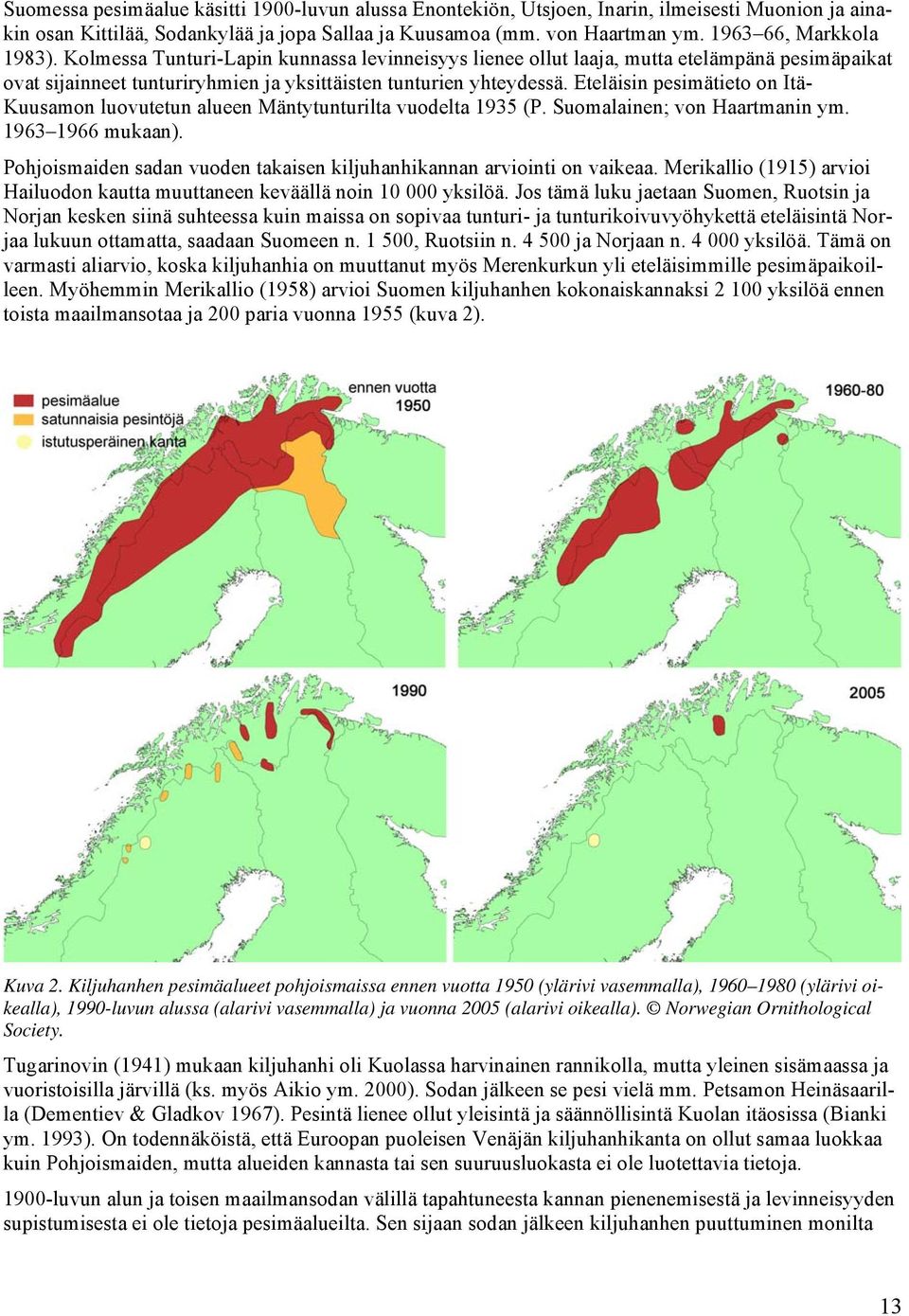 Eteläisin pesimätieto on Itä- Kuusamon luovutetun alueen Mäntytunturilta vuodelta 1935 (P. Suomalainen; von Haartmanin ym. 1963 1966 mukaan).