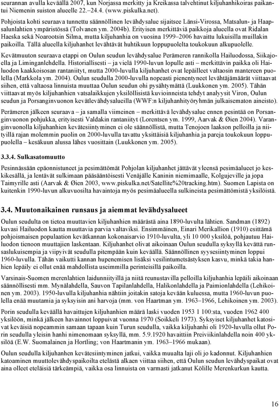 Erityisen merkittäviä paikkoja alueella ovat Ridalan Haeska sekä Noarootsin Silma, mutta kiljuhanhia on vuosina 1999 2006 havaittu lukuisilla muillakin paikoilla.