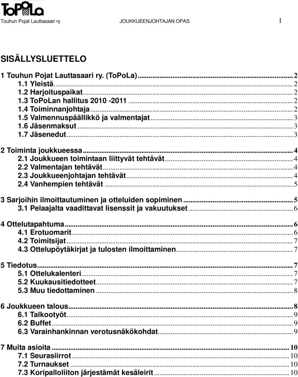 .. 4 2.4 Vanhempien tehtävät... 5 3 Sarjoihin ilmoittautuminen ja otteluiden sopiminen... 5 3.1 Pelaajalta vaadittavat lisenssit ja vakuutukset... 6 4 Ottelutapahtuma... 6 4.1 Erotuomarit... 6 4.2 Toimitsijat.