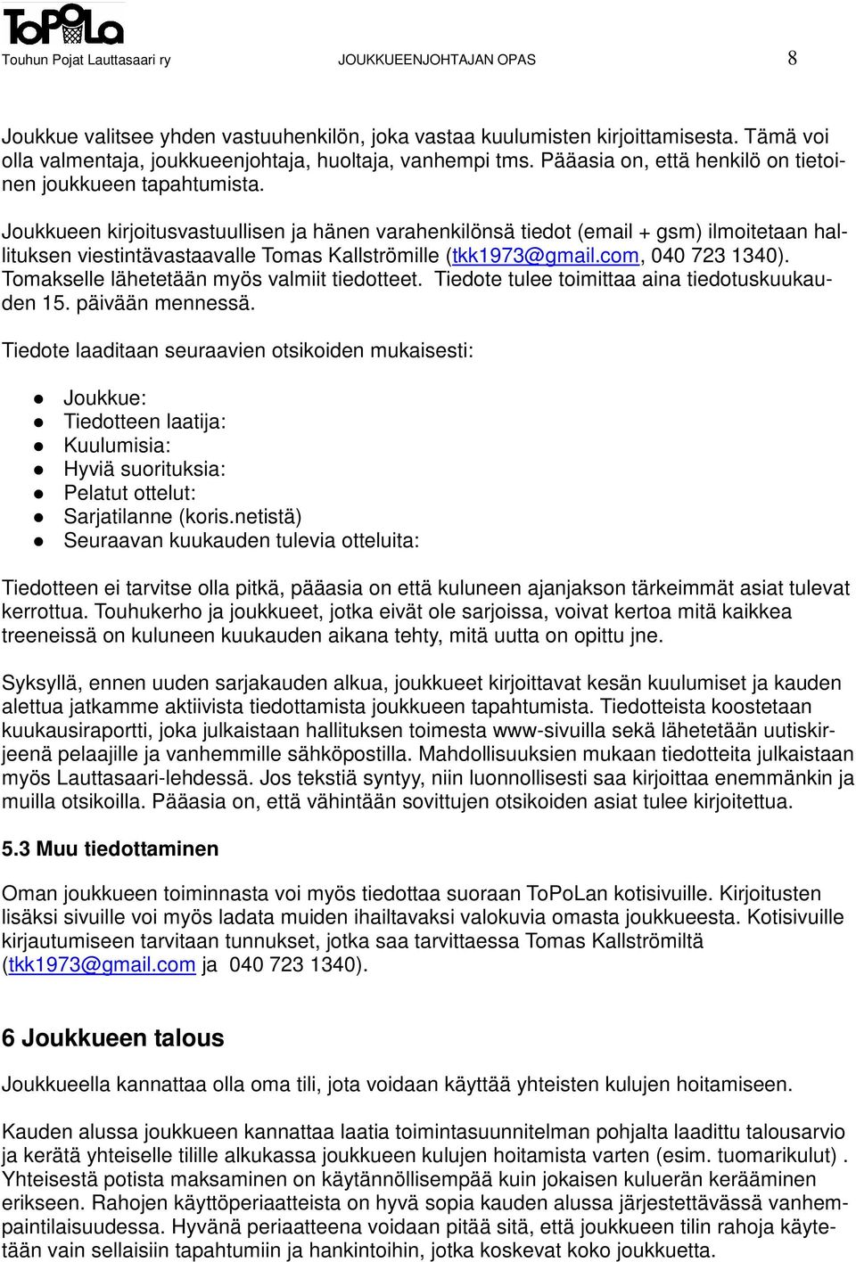 Joukkueen kirjoitusvastuullisen ja hänen varahenkilönsä tiedot (email + gsm) ilmoitetaan hallituksen viestintävastaavalle Tomas Kallströmille (tkk1973@gmail.com, 040 723 1340).