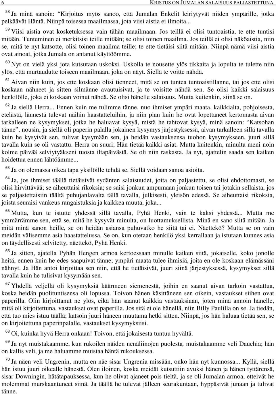 Tunteminen ei merkitsisi teille mitään; se olisi toinen maailma. Jos teillä ei olisi näköaistia, niin se, mitä te nyt katsotte, olisi toinen maailma teille; te ette tietäisi siitä mitään.