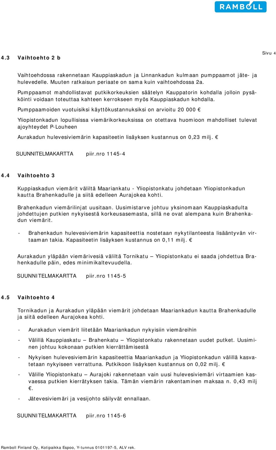 Pumppaamoiden vuotuisiksi käyttökustannuksiksi on arvioitu 20 000 Yliopistonkadun lopullisissa viemärikorkeuksissa on otettava huomioon mahdolliset tulevat ajoyhteydet P-Louheen Aurakadun