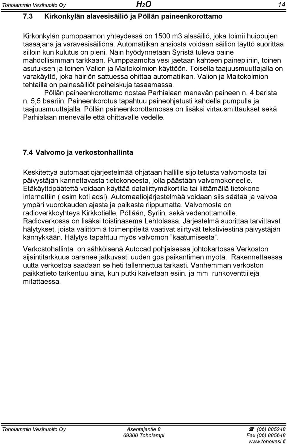 Pumppaamolta vesi jaetaan kahteen painepiiriin, toinen asutuksen ja toinen Valion ja Maitokolmion käyttöön. Toisella taajuusmuuttajalla on varakäyttö, joka häiriön sattuessa ohittaa automatiikan.