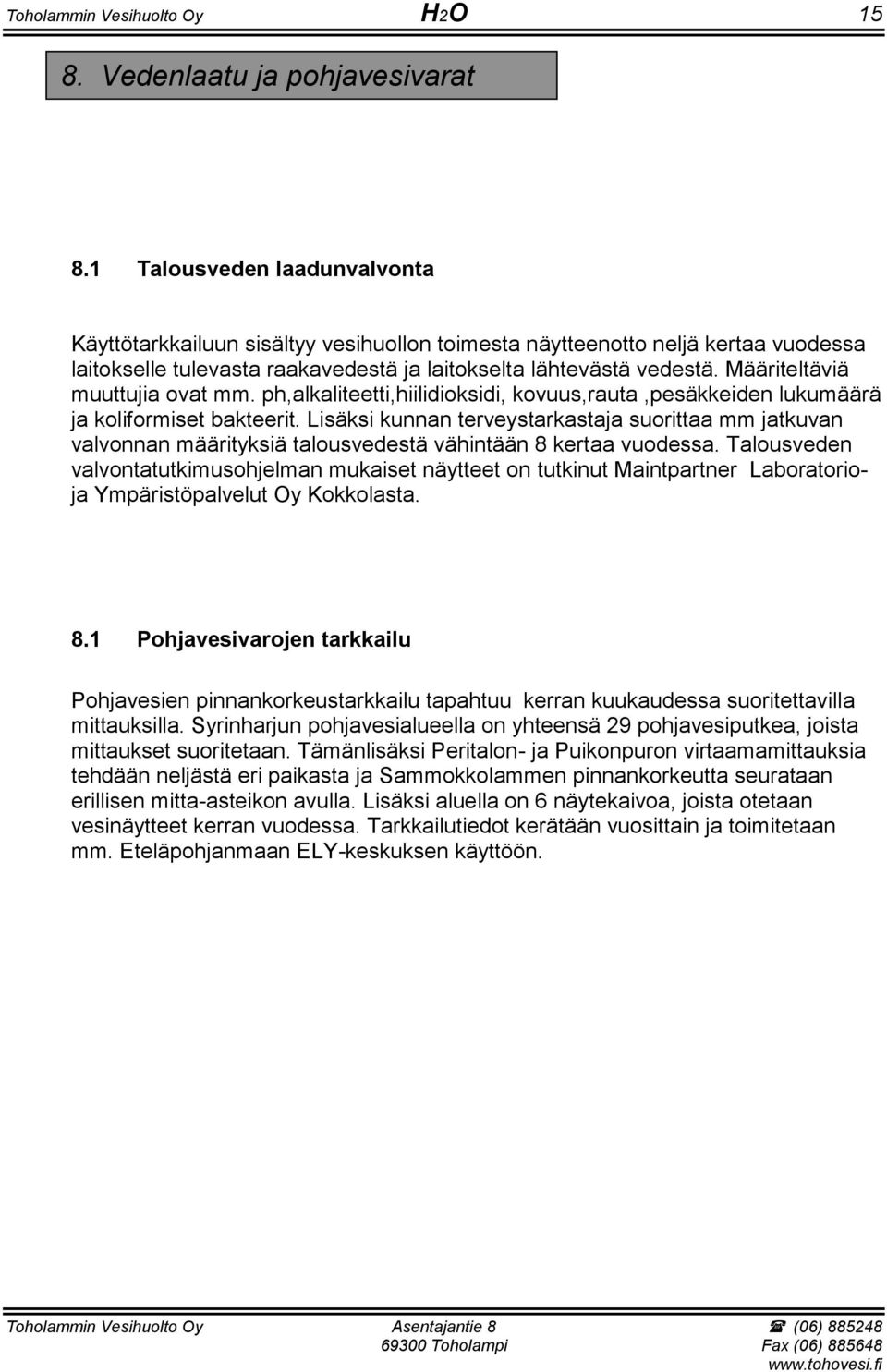 Määriteltäviä muuttujia ovat mm. ph,alkaliteetti,hiilidioksidi, kovuus,rauta,pesäkkeiden lukumäärä ja koliformiset bakteerit.