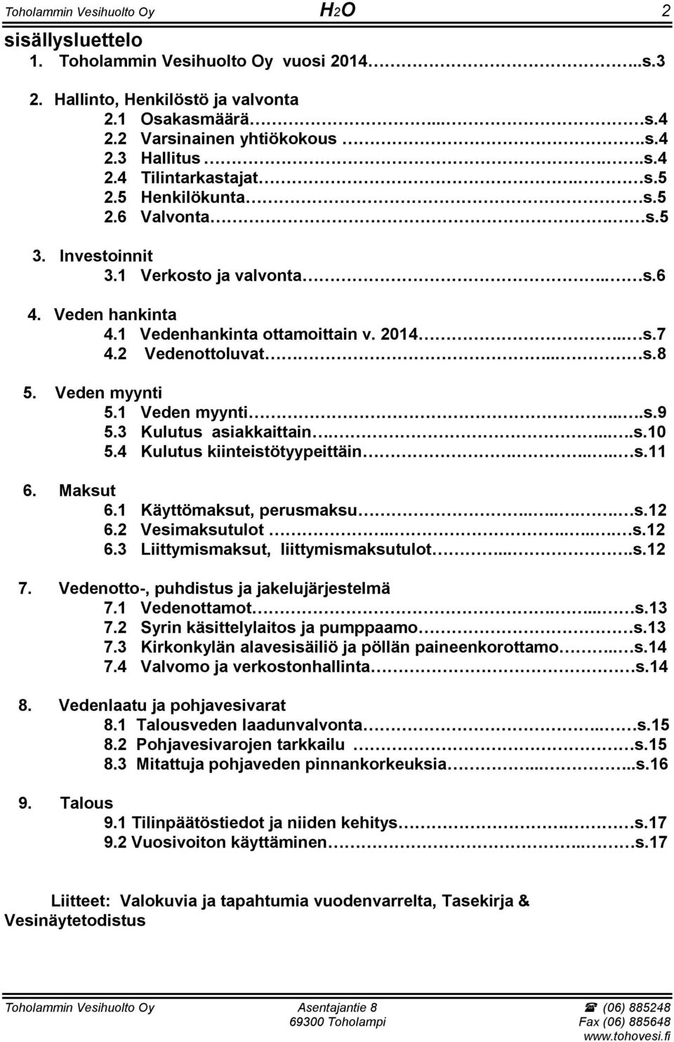 1 Veden myynti...s.9 5.3 Kulutus asiakkaittain.....s.10 5.4 Kulutus kiinteistötyypeittäin..... s.11 6. Maksut 6.1 Käyttömaksut, perusmaksu...... s.12 6.2 Vesimaksutulot....... s.12 6.3 Liittymismaksut, liittymismaksutulot.