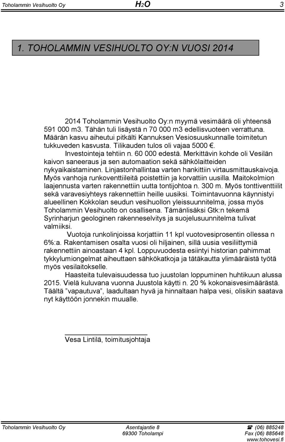 Investointeja tehtiin n. 60 000 edestä. Merkittävin kohde oli Vesilän kaivon saneeraus ja sen automaation sekä sähkölaitteiden nykyaikaistaminen.