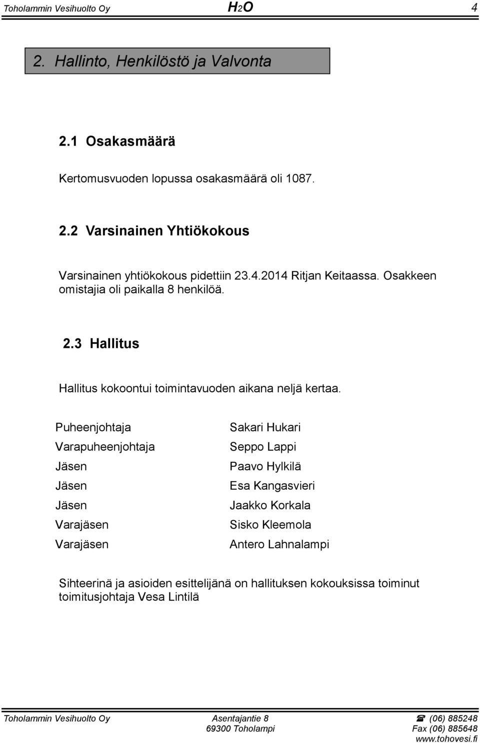 Puheenjohtaja Varapuheenjohtaja Jäsen Jäsen Jäsen Varajäsen Varajäsen Sakari Hukari Seppo Lappi Paavo Hylkilä Esa Kangasvieri Jaakko Korkala Sisko