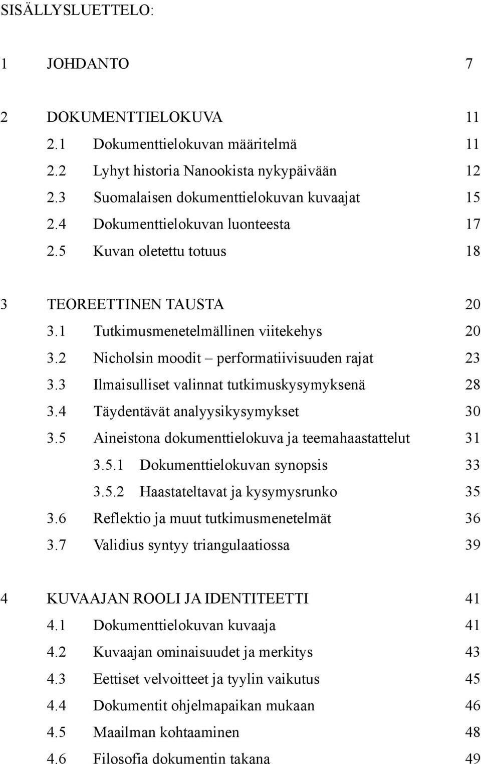 3 Ilmaisulliset valinnat tutkimuskysymyksenä 28 3.4 Täydentävät analyysikysymykset 30 3.5 Aineistona dokumenttielokuva ja teemahaastattelut 31 3.5.1 Dokumenttielokuvan synopsis 33 3.5.2 Haastateltavat ja kysymysrunko 35 3 4 3.